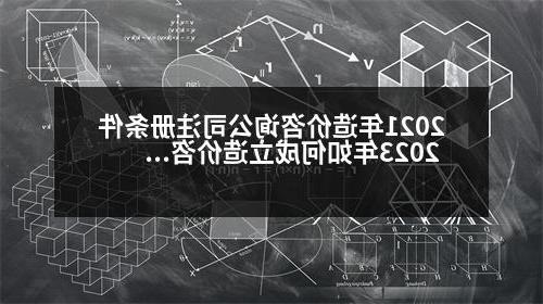 2021年造价咨询公司注册条件 2023年如何成立造价咨询公司承接业务